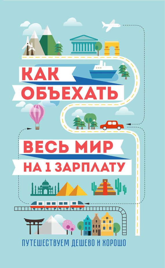 Обложка книги «Как объехать весь мир на одну зарплату. Путешествуем дешево и хорошо»
